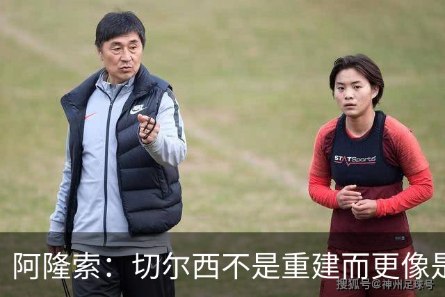 阿隆索：切尔西不是重建而更像是升级 我更倾向于用行动说话